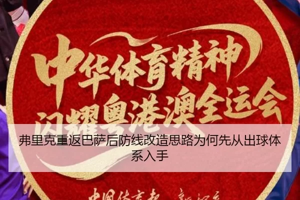 弗里克重返巴萨后防线改造思路为何先从出球体系入手