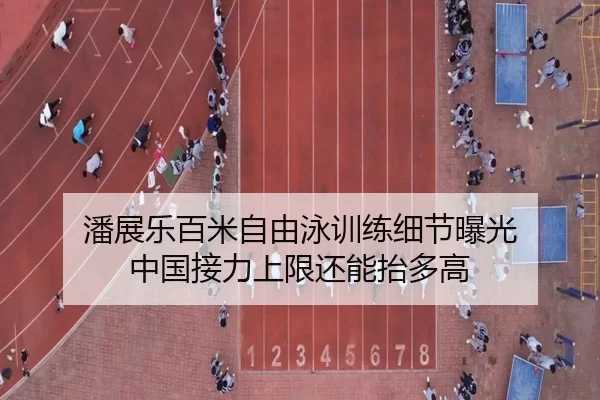 潘展乐百米自由泳训练细节曝光 中国接力上限还能抬多高