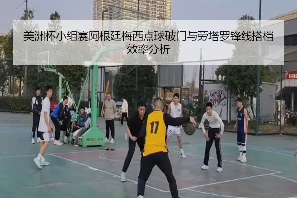 美洲杯小组赛阿根廷梅西点球破门与劳塔罗锋线搭档效率分析